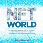 NFT World The Worldwide Explosion of NFTs, Cryptoart, and the Metaverse, and How You Can Profit from this New and Exciting Investment, Chris Collins