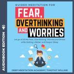 Guided Meditation for Fear, Overthinking and Worries Let go of All the Fear, Overthinking, Worries and Stress while Getting a Better and Deeper Sleep, Timothy Willink
