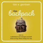 The Backpack How to Understand and Manage Yourself While Loving Others Along the Way, Tim A. Gardner