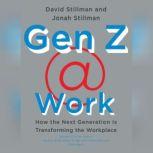 Gen Z @ Work How the Next Generation Is Transforming the Workplace, David Stillman; Jonah Stillman