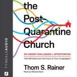 The Post-Quarantine Church Six Urgent Challenges and Opportunities That Will Determine the Future of Your Congregation, Thom S. Rainer