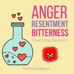 Anger Resentment Bitterness Coaching sessions finding the root cause, release emotional pains hurts behind, effortless forgiveness, own your truth power, leap of faith, free yourself from past, Think and Bloom