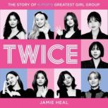 Twice The Story of K-Pops Greatest Girl Group, Jamie Heal