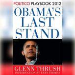Obama's Last Stand: Playbook 2012 (POLITICO Inside Election 2012), Glenn Thrush