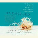 Unraveled The True Story of a Woman Who Dared to Become a Different Kind of Mother, Maria Housden
