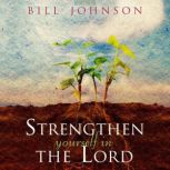 Strengthen Yourself in the Lord How to Release the Hidden Power of God in Your Life, Bill Johnson