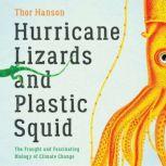 Hurricane Lizards and Plastic Squid The Fraught and Fascinating Biology of Climate Change, Thor Hanson