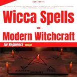 Wicca Spells and Modern Witchcraft for Beginners (Extended Edition) The Guide to Witchcraft and Enhance Powers to Cast Spells and Master Magic to Perform Rituals from Wiccan Traditions and Beliefs, Hope White