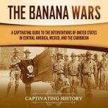 The Banana Wars A Captivating Guide ..., Captivating History