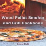 WOOD PELLET SMOKER AND GRILL COOKBOOK..., DEXTER FIELD