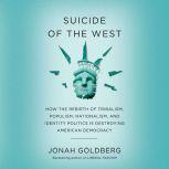 Suicide of the West How the Rebirth of Tribalism, Populism, Nationalism, and Identity Politics is Destroying American Democracy, Jonah Goldberg