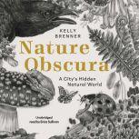 Nature Obscura A City’s Hidden Natural World, Kelly Brenner