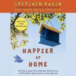 Happier at Home Kiss More, Jump More, Abandon a Project, Read Samuel Johnson, and My Other Experiments in the Practice of Everyday Life, Gretchen Rubin