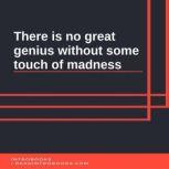 There is no great genius without some..., IntroBooks