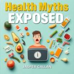 Health Myths Exposed Shocking Truths..., Jasper Callan
