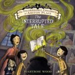 The Incorrigible Children of Ashton Place: Book IV The Interrupted Tale, Maryrose Wood