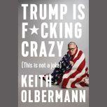 Trump is Fcking Crazy, Keith Olbermann