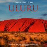Uluru: The History and Legacy of the Australian Landmark Considered Sacred by the Local Aborigines, Charles River Editors