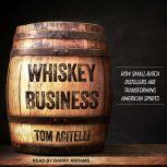 Whiskey Business How Small-Batch Distillers Are Transforming American Spirits, Tom Acitelli