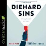 Diehard Sins How to Fight Wisely Against Destructive Daily Habits, Rush Witt