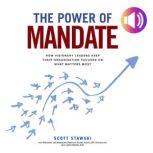 The Power of Mandate: How Visionary Leaders Keep Their Organization Focused on What Matters Most, Scott Stawski