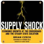 Supply Shock Economic Growth at the Crossroads and the Steady State Solution, Brian Czech