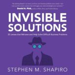 Invisible Solutions 25 Lenses that Reframe and Help Solve Difficult Business Problems, Stephen Shapiro