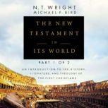 The New Testament in Its World: Part 1 An Introduction to the History, Literature, and Theology of the First Christians, N. T. Wright