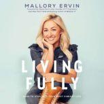 Living Fully Dare to Step into Your Most Vibrant Life, Mallory Ervin
