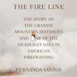 The Fire Line The Story of the Granite Mountain Hotshots and One of the Deadliest Days in American Firefighting, Fernanda Santos