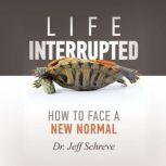 Life Interrupted How to Face a New Normal, Jeff Schreve