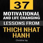 Thich Nhat Hanh: 37 Motivational and Life-Changing Lessons from Thich Nhat Hanh, Christine Jay
