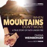 When Mountains Don't Move, A True Story of Faith Under Fire, Diana Weinberger