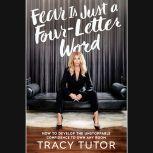 Fear Is Just a Four-Letter Word How to Develop the Unstoppable Confidence to Own Any Room, Tracy Tutor