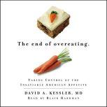 The End of Overeating Taking Control of the Insatiable American Appetite, David A. Kessler MD