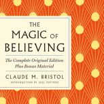 The Magic of Believing The Complete ..., Claude M. Bristol