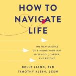 How to Navigate Life The New Science of Finding Your Way in School, Career, and Beyond, Belle Liang, PhD