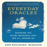Everyday Oracles Decoding the Divine Messages That Are All Around Us, Ann Bolinger-McQuade