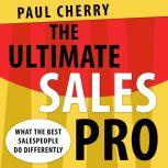 The Ultimate Sales Pro What the Best Salespeople Do Differently, Paul Cherry