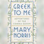 Greek to Me Adventures of the Comma Queen, Mary Norris