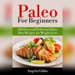 Paleo For Beginners: 160 Easy and Delicious Paleo Diet Recipes for Weight Loss, Angela Gibbs