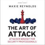 The Art of Attack Attacker Mindset for Security Professionals, Maxie Reynolds