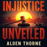 Injustice Unveiled True Stories of E..., Alden Thorne