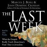 The Last Week What the Gospels Really Teach About Jesus's Final Days in Jerusalem, Marcus J. Borg