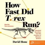 How Fast Did T. rex Run? Unsolved Questions from the Frontiers of Dinosaur Science, David Hone