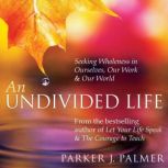 An Undivided Life, Parker J. Palmer, PhD