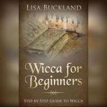 Wicca For Beginners Step-by-Step Guide To Wicca, Lisa Buckland