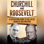 Churchill and Roosevelt A Captivating Guide to the Life of Franklin and Winston, Captivating History