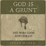God Is a Grunt And More Good News for GIs, Logan M Isaac