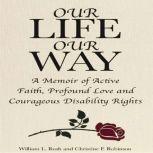 Our Life Our Way A Memoir of Active Faith, Profound Love and Courageous Disability Rights, William L. Rush
